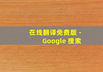 在线翻译免费版 - Google 搜索